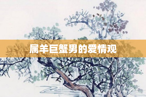 属羊巨蟹男的爱情观