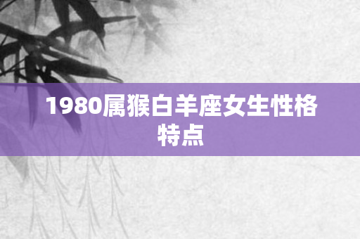 1980属猴白羊座女生性格特点