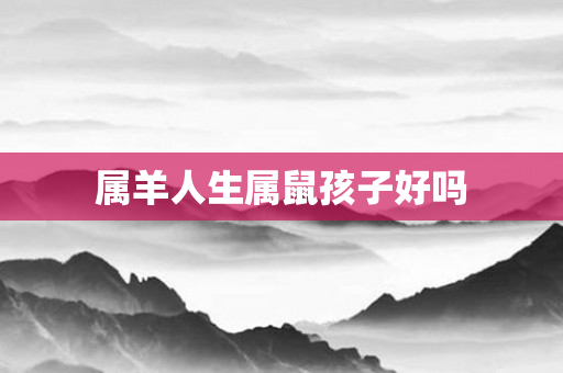 属羊人生属鼠孩子好吗