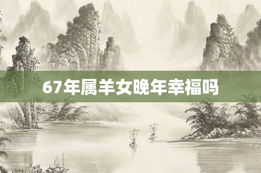 67年属羊女晚年幸福吗
