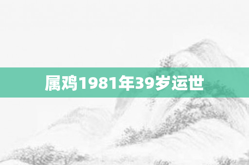 属鸡1981年39岁运世