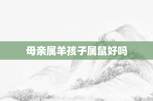 母亲属羊孩子属鼠好吗
