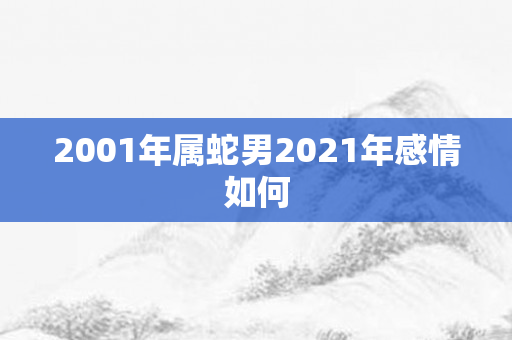 2001年属蛇男2021年感情如何