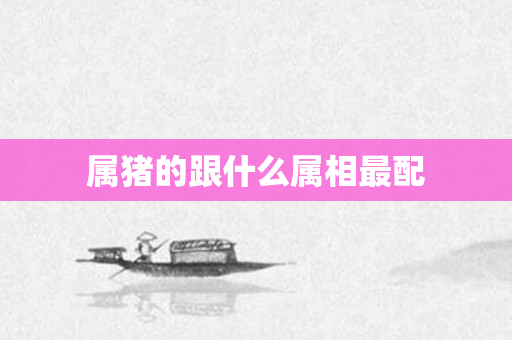 属猪的跟什么属相最配