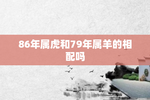 86年属虎和79年属羊的相配吗