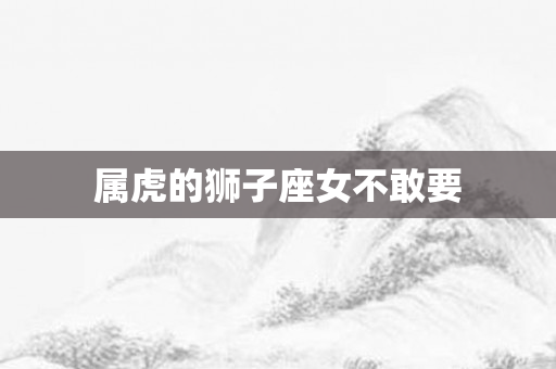 属虎的狮子座女不敢要