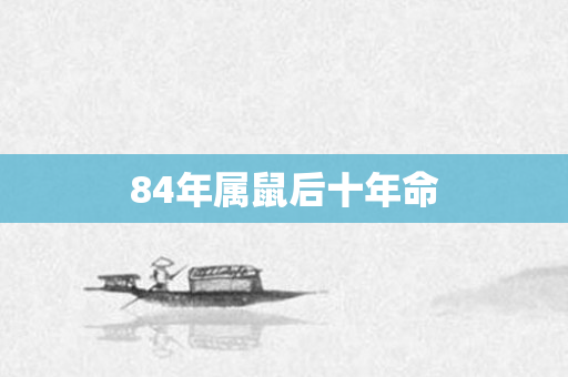 84年属鼠后十年命