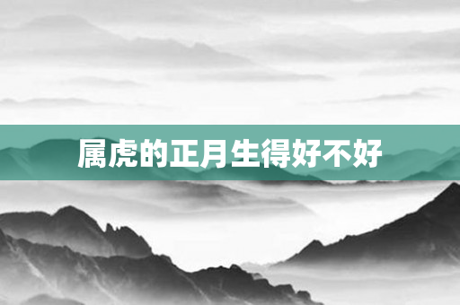 属虎的正月生得好不好