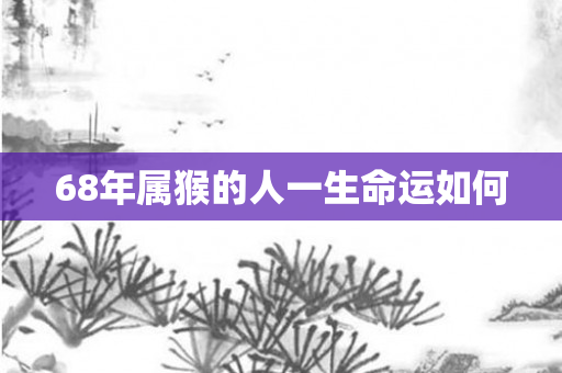 68年属猴的人一生命运如何