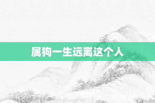 属狗一生远离这个人