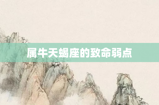 属牛天蝎座的致命弱点