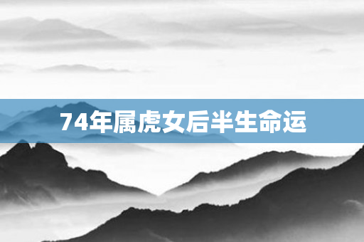 74年属虎女后半生命运