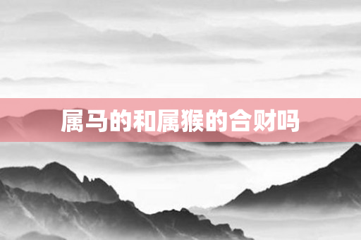 属马的和属猴的合财吗