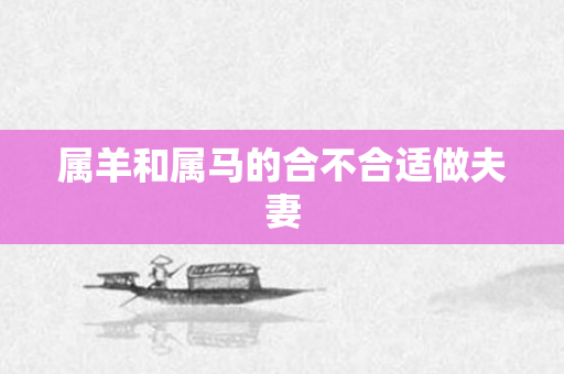 属羊和属马的合不合适做夫妻