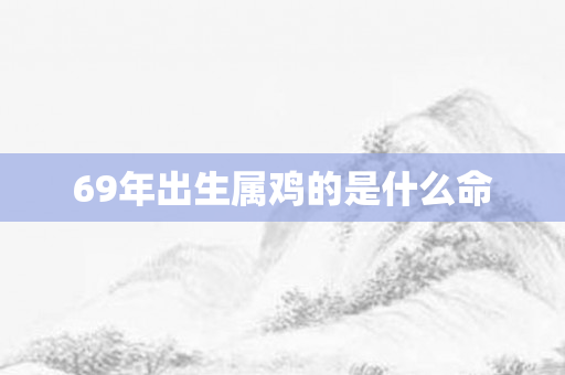 69年出生属鸡的是什么命