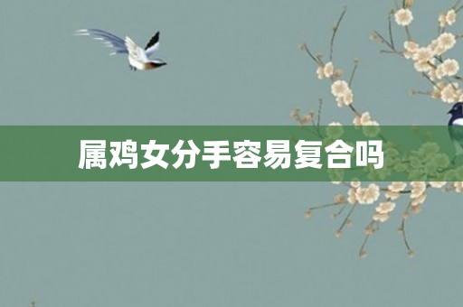 属鸡女分手容易复合吗