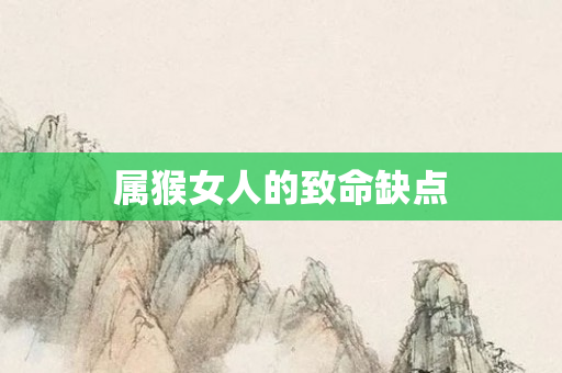 属猴女人的致命缺点