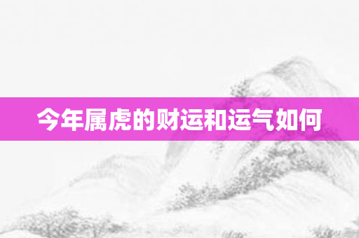 今年属虎的财运和运气如何