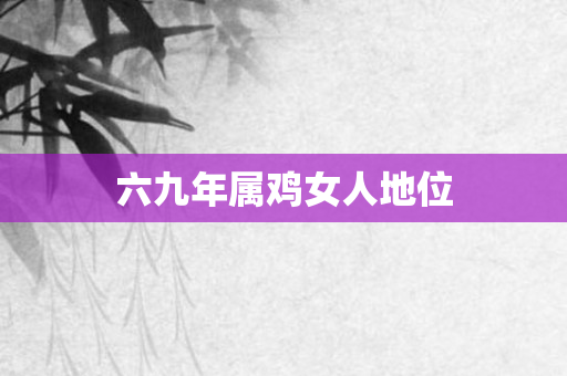 六九年属鸡女人地位