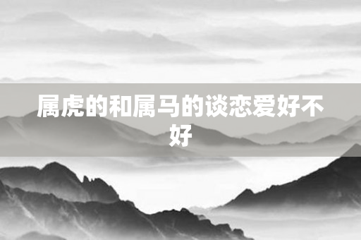 属虎的和属马的谈恋爱好不好