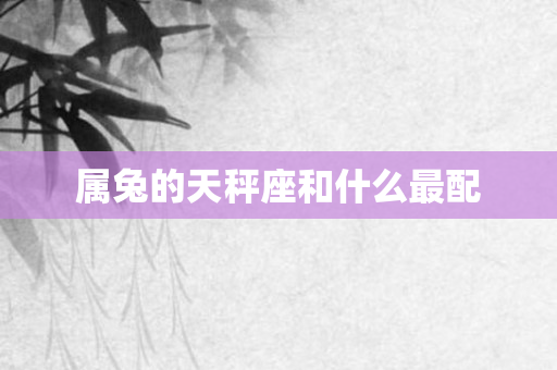 属兔的天秤座和什么最配