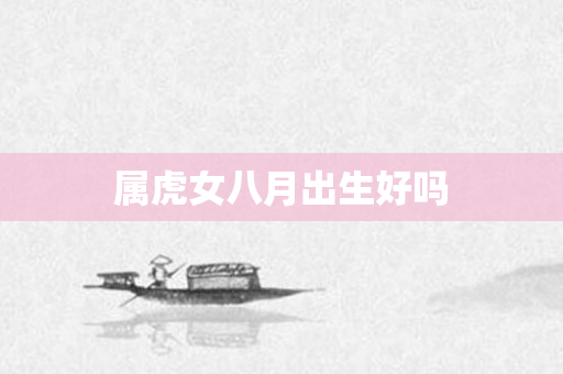 属虎女八月出生好吗
