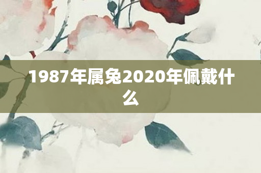 1987年属兔2020年佩戴什么