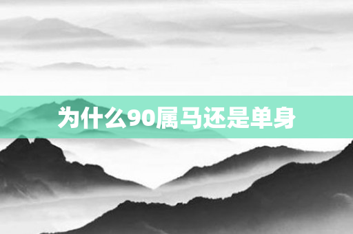 为什么90属马还是单身
