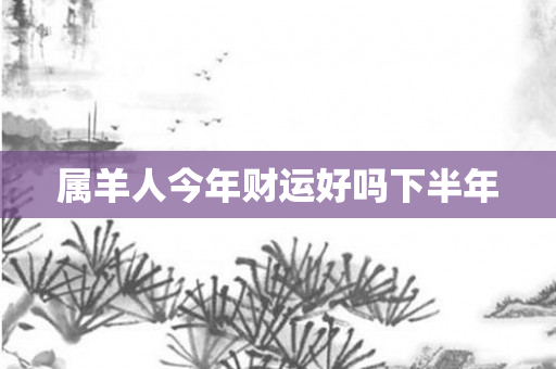 属羊人今年财运好吗下半年