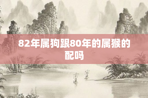 82年属狗跟80年的属猴的配吗
