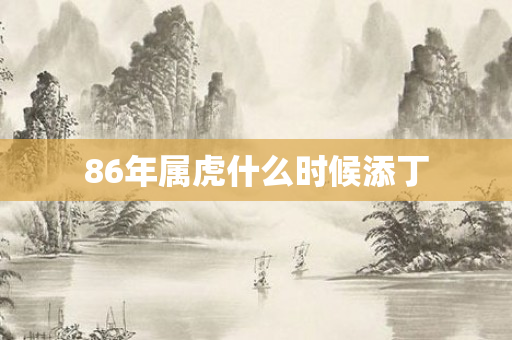 86年属虎什么时候添丁