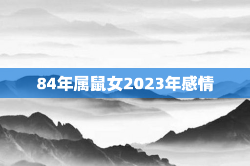 84年属鼠女2023年感情
