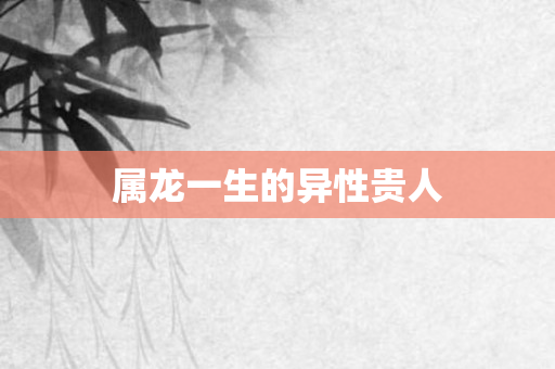 属龙一生的异性贵人