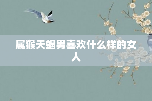 属猴天蝎男喜欢什么样的女人