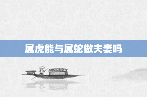 属虎能与属蛇做夫妻吗
