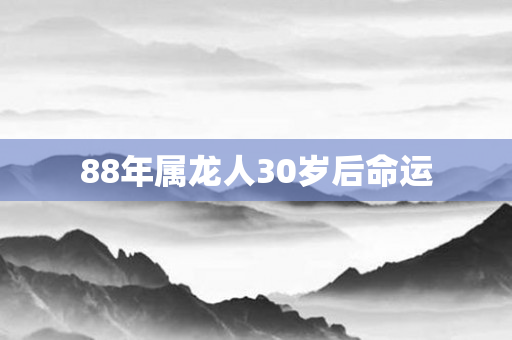 88年属龙人30岁后命运