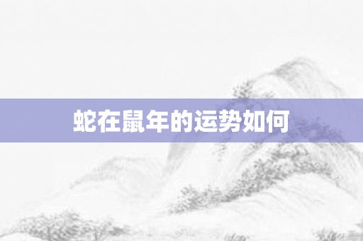 蛇在鼠年的运势如何