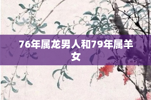 76年属龙男人和79年属羊女