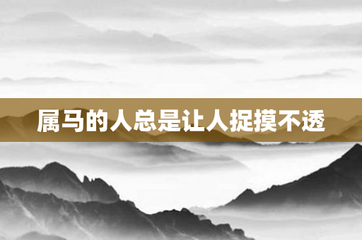 属马的人总是让人捉摸不透