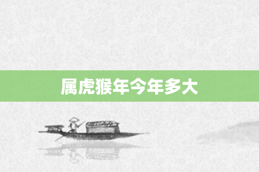 属虎猴年今年多大