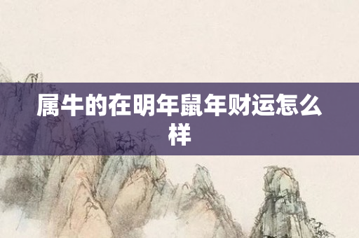 属牛的在明年鼠年财运怎么样