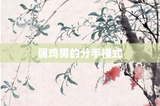 属鸡男的分手模式