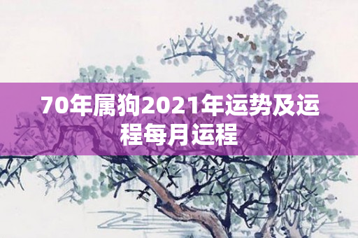 70年属狗2021年运势及运程每月运程