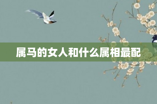 属马的女人和什么属相最配