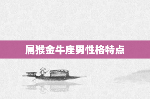 属猴金牛座男性格特点