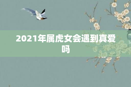 2021年属虎女会遇到真爱吗