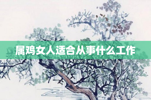 属鸡女人适合从事什么工作