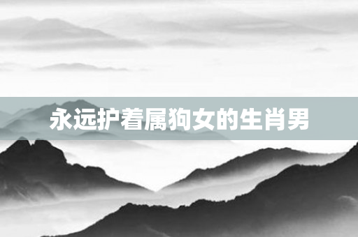 永远护着属狗女的生肖男