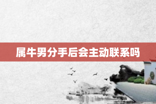 属牛男分手后会主动联系吗