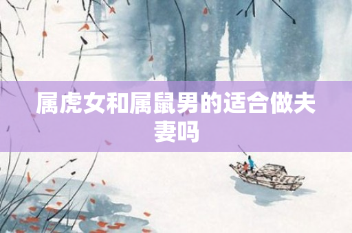 属虎女和属鼠男的适合做夫妻吗